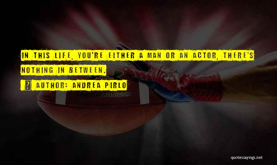 Andrea Pirlo Quotes: In This Life, You're Either A Man Or An Actor, There's Nothing In Between.