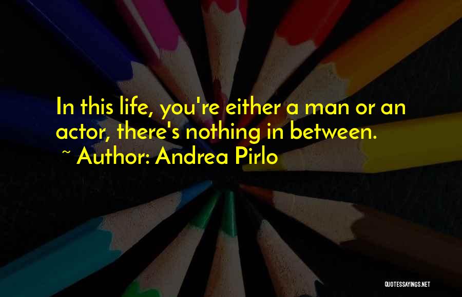 Andrea Pirlo Quotes: In This Life, You're Either A Man Or An Actor, There's Nothing In Between.