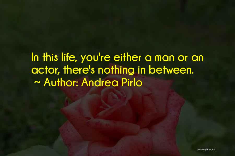 Andrea Pirlo Quotes: In This Life, You're Either A Man Or An Actor, There's Nothing In Between.