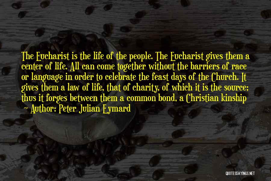 Peter Julian Eymard Quotes: The Eucharist Is The Life Of The People. The Eucharist Gives Them A Center Of Life. All Can Come Together