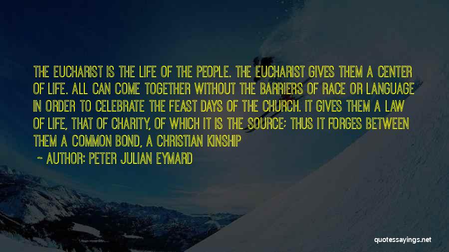 Peter Julian Eymard Quotes: The Eucharist Is The Life Of The People. The Eucharist Gives Them A Center Of Life. All Can Come Together