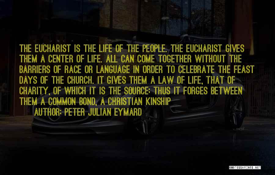 Peter Julian Eymard Quotes: The Eucharist Is The Life Of The People. The Eucharist Gives Them A Center Of Life. All Can Come Together