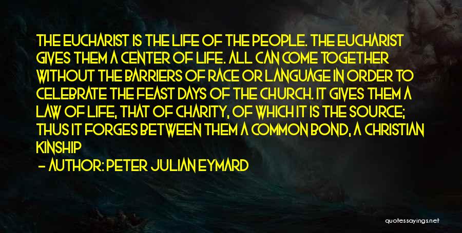 Peter Julian Eymard Quotes: The Eucharist Is The Life Of The People. The Eucharist Gives Them A Center Of Life. All Can Come Together