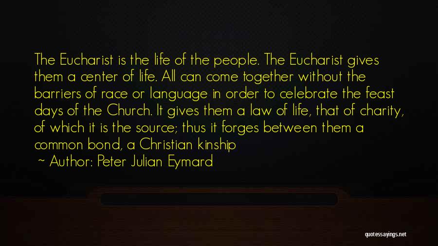 Peter Julian Eymard Quotes: The Eucharist Is The Life Of The People. The Eucharist Gives Them A Center Of Life. All Can Come Together