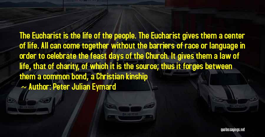 Peter Julian Eymard Quotes: The Eucharist Is The Life Of The People. The Eucharist Gives Them A Center Of Life. All Can Come Together