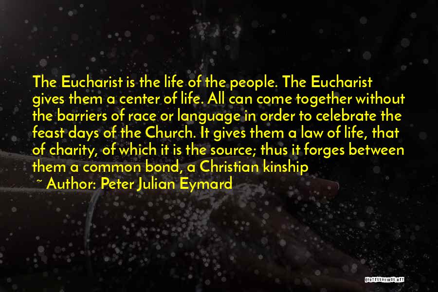 Peter Julian Eymard Quotes: The Eucharist Is The Life Of The People. The Eucharist Gives Them A Center Of Life. All Can Come Together