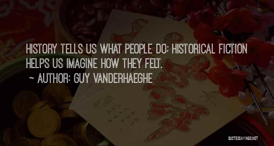 Guy Vanderhaeghe Quotes: History Tells Us What People Do; Historical Fiction Helps Us Imagine How They Felt.