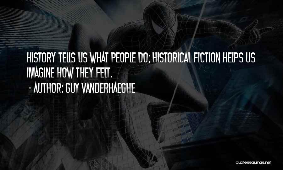 Guy Vanderhaeghe Quotes: History Tells Us What People Do; Historical Fiction Helps Us Imagine How They Felt.