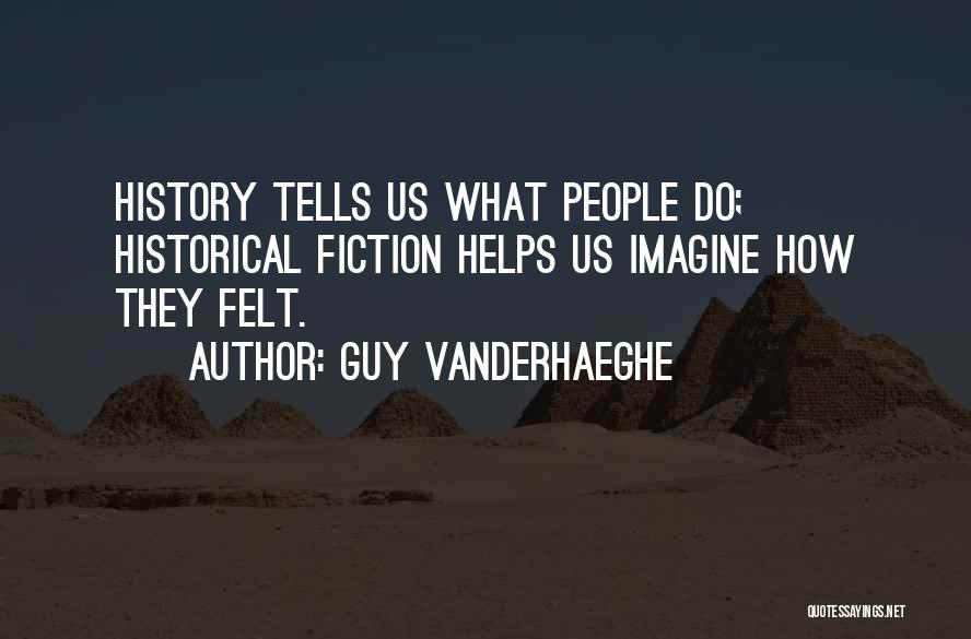 Guy Vanderhaeghe Quotes: History Tells Us What People Do; Historical Fiction Helps Us Imagine How They Felt.