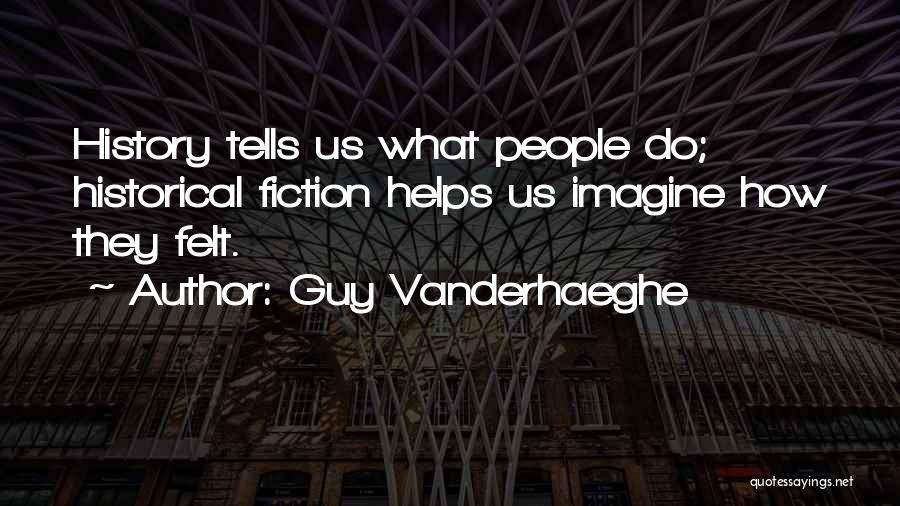 Guy Vanderhaeghe Quotes: History Tells Us What People Do; Historical Fiction Helps Us Imagine How They Felt.