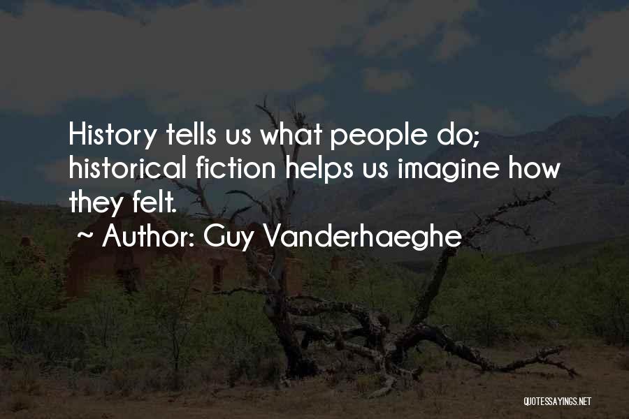 Guy Vanderhaeghe Quotes: History Tells Us What People Do; Historical Fiction Helps Us Imagine How They Felt.