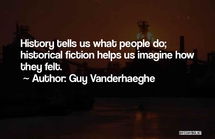 Guy Vanderhaeghe Quotes: History Tells Us What People Do; Historical Fiction Helps Us Imagine How They Felt.