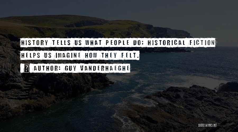 Guy Vanderhaeghe Quotes: History Tells Us What People Do; Historical Fiction Helps Us Imagine How They Felt.
