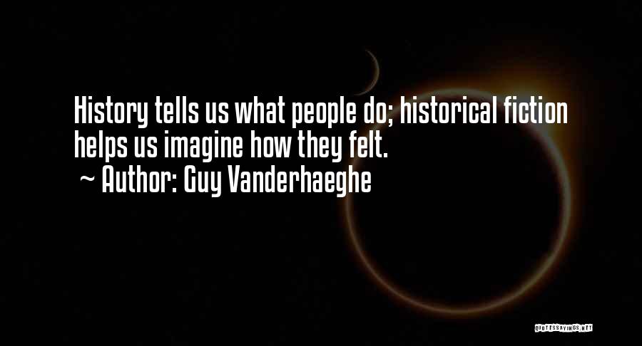 Guy Vanderhaeghe Quotes: History Tells Us What People Do; Historical Fiction Helps Us Imagine How They Felt.