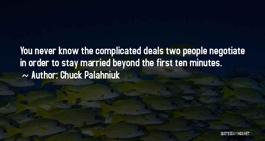 Chuck Palahniuk Quotes: You Never Know The Complicated Deals Two People Negotiate In Order To Stay Married Beyond The First Ten Minutes.