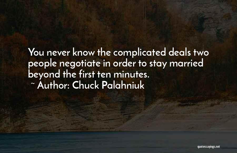 Chuck Palahniuk Quotes: You Never Know The Complicated Deals Two People Negotiate In Order To Stay Married Beyond The First Ten Minutes.