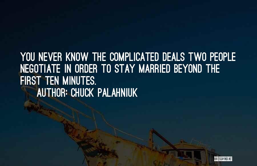 Chuck Palahniuk Quotes: You Never Know The Complicated Deals Two People Negotiate In Order To Stay Married Beyond The First Ten Minutes.