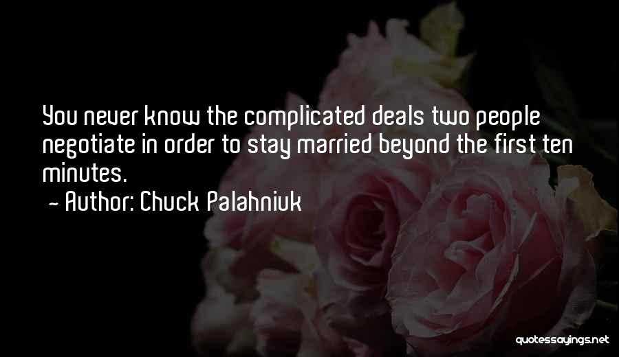 Chuck Palahniuk Quotes: You Never Know The Complicated Deals Two People Negotiate In Order To Stay Married Beyond The First Ten Minutes.