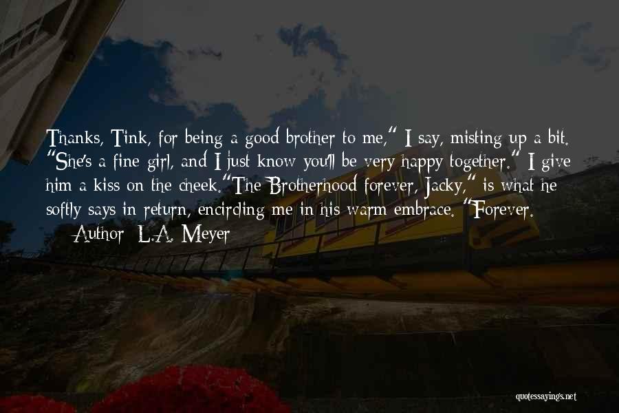 L.A. Meyer Quotes: Thanks, Tink, For Being A Good Brother To Me, I Say, Misting Up A Bit. She's A Fine Girl, And