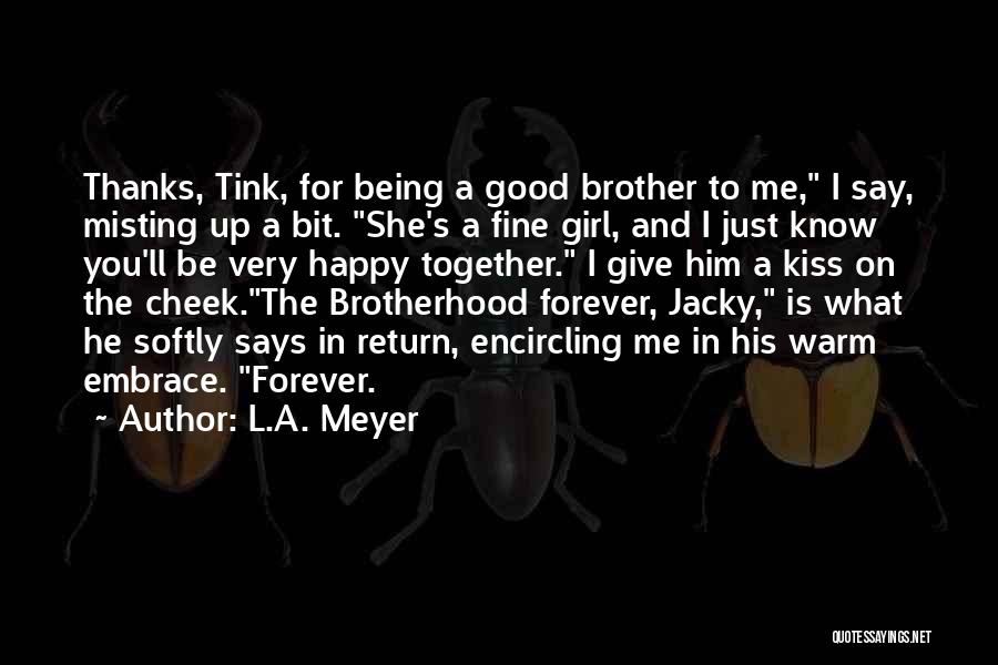 L.A. Meyer Quotes: Thanks, Tink, For Being A Good Brother To Me, I Say, Misting Up A Bit. She's A Fine Girl, And