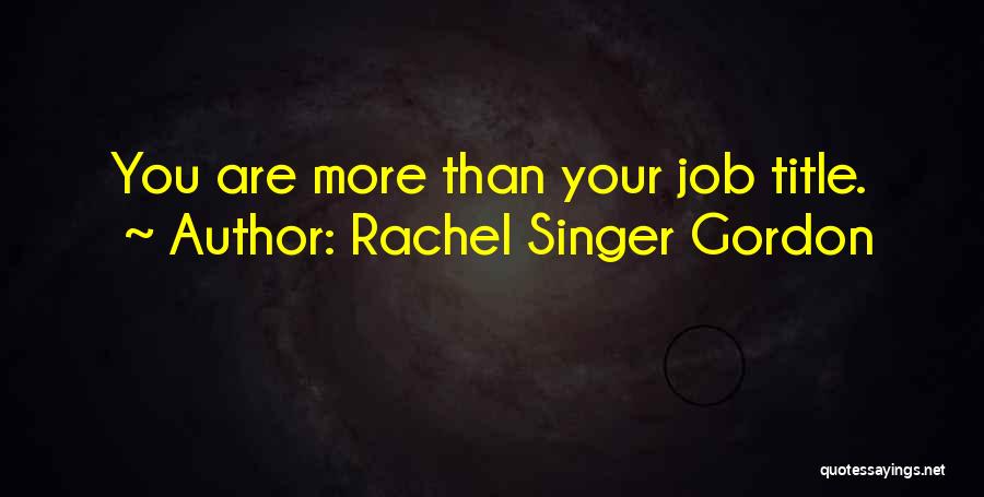 Rachel Singer Gordon Quotes: You Are More Than Your Job Title.