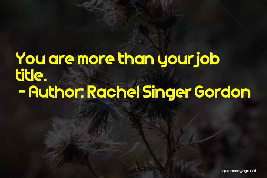 Rachel Singer Gordon Quotes: You Are More Than Your Job Title.