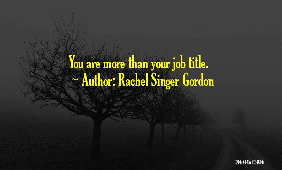 Rachel Singer Gordon Quotes: You Are More Than Your Job Title.