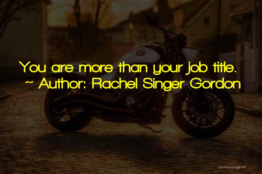 Rachel Singer Gordon Quotes: You Are More Than Your Job Title.