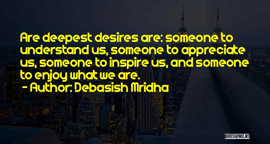 Debasish Mridha Quotes: Are Deepest Desires Are: Someone To Understand Us, Someone To Appreciate Us, Someone To Inspire Us, And Someone To Enjoy