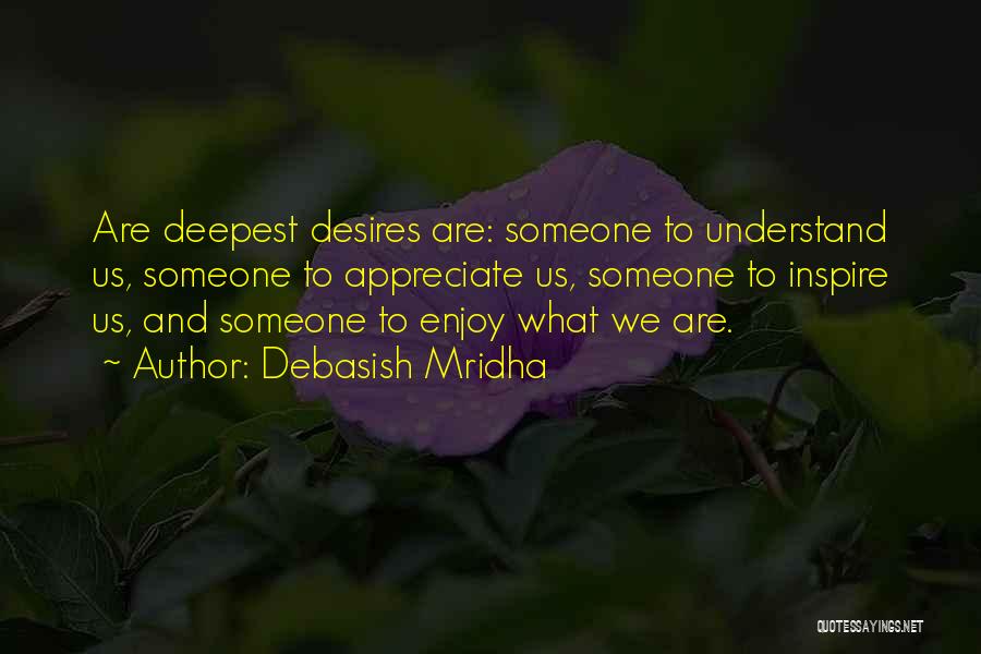 Debasish Mridha Quotes: Are Deepest Desires Are: Someone To Understand Us, Someone To Appreciate Us, Someone To Inspire Us, And Someone To Enjoy