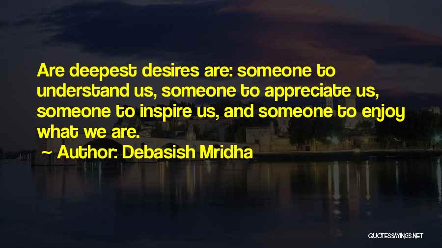 Debasish Mridha Quotes: Are Deepest Desires Are: Someone To Understand Us, Someone To Appreciate Us, Someone To Inspire Us, And Someone To Enjoy