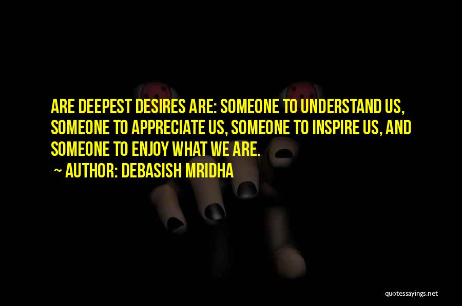 Debasish Mridha Quotes: Are Deepest Desires Are: Someone To Understand Us, Someone To Appreciate Us, Someone To Inspire Us, And Someone To Enjoy