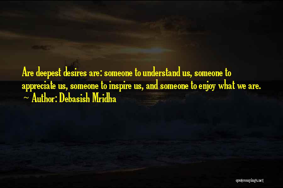 Debasish Mridha Quotes: Are Deepest Desires Are: Someone To Understand Us, Someone To Appreciate Us, Someone To Inspire Us, And Someone To Enjoy