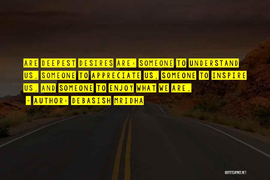 Debasish Mridha Quotes: Are Deepest Desires Are: Someone To Understand Us, Someone To Appreciate Us, Someone To Inspire Us, And Someone To Enjoy
