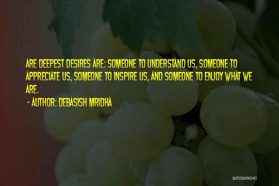 Debasish Mridha Quotes: Are Deepest Desires Are: Someone To Understand Us, Someone To Appreciate Us, Someone To Inspire Us, And Someone To Enjoy