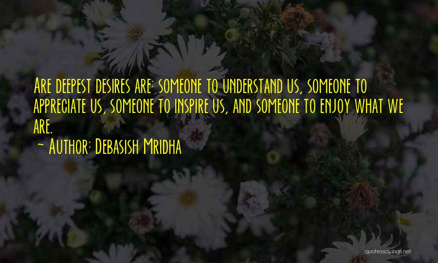 Debasish Mridha Quotes: Are Deepest Desires Are: Someone To Understand Us, Someone To Appreciate Us, Someone To Inspire Us, And Someone To Enjoy