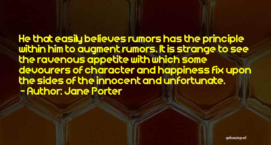 Jane Porter Quotes: He That Easily Believes Rumors Has The Principle Within Him To Augment Rumors. It Is Strange To See The Ravenous