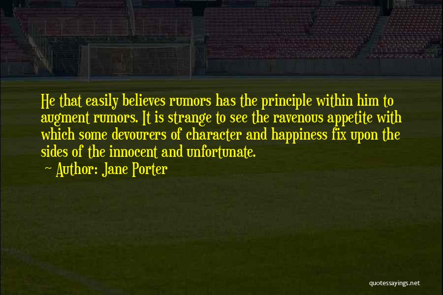 Jane Porter Quotes: He That Easily Believes Rumors Has The Principle Within Him To Augment Rumors. It Is Strange To See The Ravenous