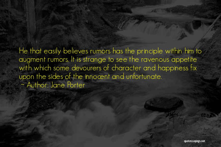 Jane Porter Quotes: He That Easily Believes Rumors Has The Principle Within Him To Augment Rumors. It Is Strange To See The Ravenous