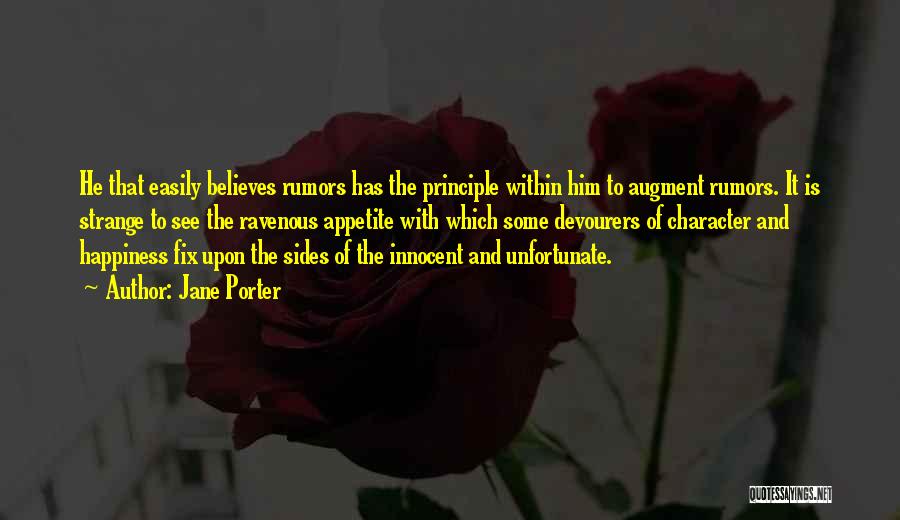 Jane Porter Quotes: He That Easily Believes Rumors Has The Principle Within Him To Augment Rumors. It Is Strange To See The Ravenous