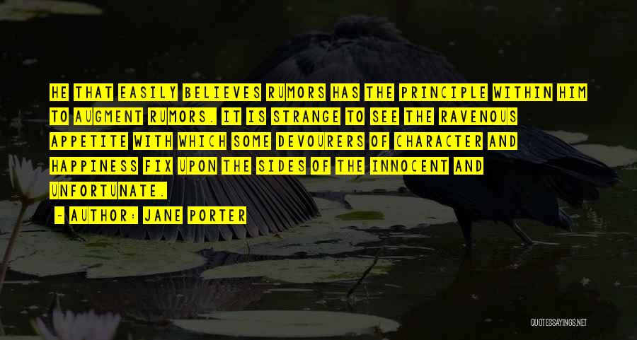 Jane Porter Quotes: He That Easily Believes Rumors Has The Principle Within Him To Augment Rumors. It Is Strange To See The Ravenous