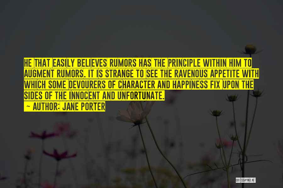 Jane Porter Quotes: He That Easily Believes Rumors Has The Principle Within Him To Augment Rumors. It Is Strange To See The Ravenous