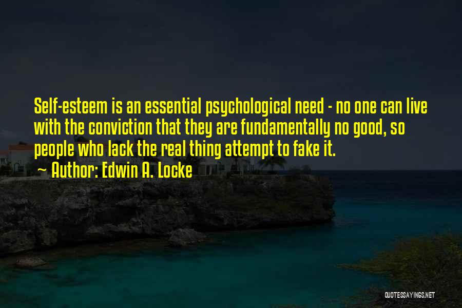 Edwin A. Locke Quotes: Self-esteem Is An Essential Psychological Need - No One Can Live With The Conviction That They Are Fundamentally No Good,