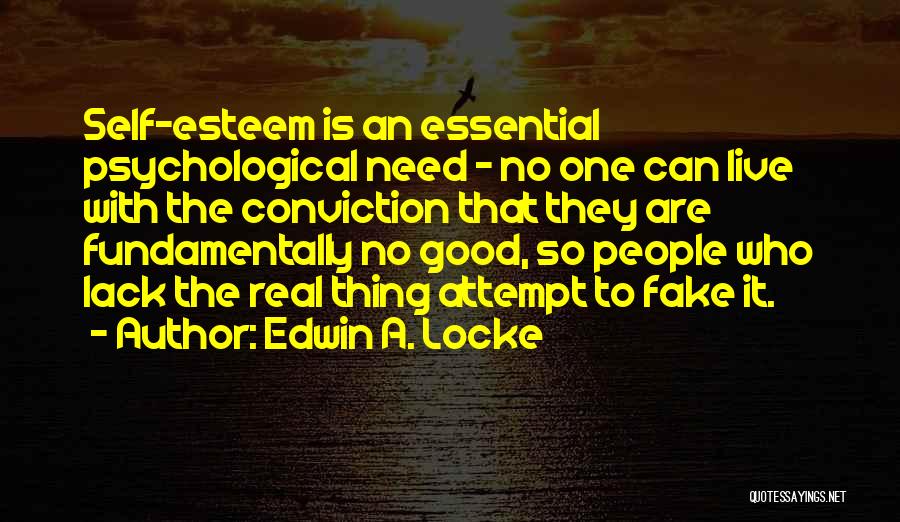 Edwin A. Locke Quotes: Self-esteem Is An Essential Psychological Need - No One Can Live With The Conviction That They Are Fundamentally No Good,