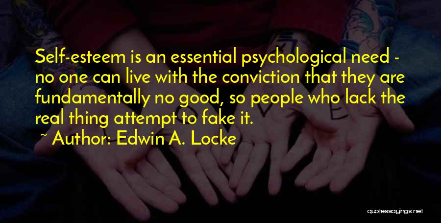 Edwin A. Locke Quotes: Self-esteem Is An Essential Psychological Need - No One Can Live With The Conviction That They Are Fundamentally No Good,