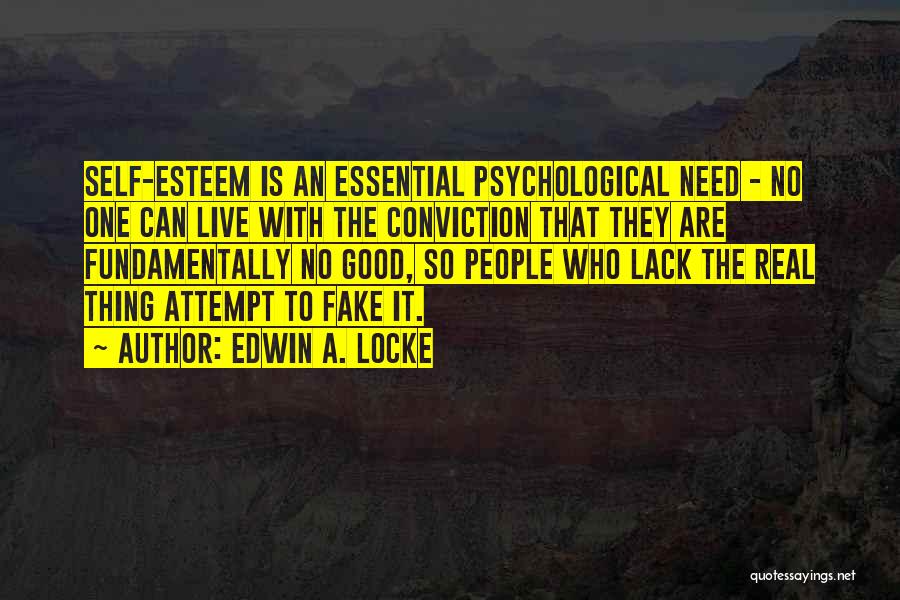 Edwin A. Locke Quotes: Self-esteem Is An Essential Psychological Need - No One Can Live With The Conviction That They Are Fundamentally No Good,