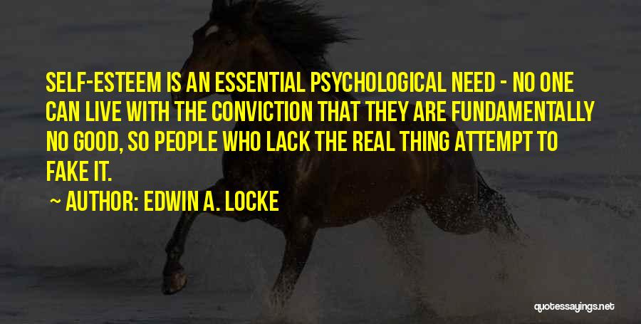 Edwin A. Locke Quotes: Self-esteem Is An Essential Psychological Need - No One Can Live With The Conviction That They Are Fundamentally No Good,