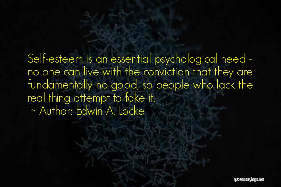 Edwin A. Locke Quotes: Self-esteem Is An Essential Psychological Need - No One Can Live With The Conviction That They Are Fundamentally No Good,