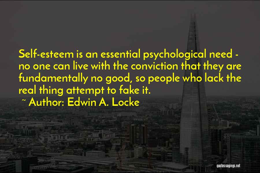 Edwin A. Locke Quotes: Self-esteem Is An Essential Psychological Need - No One Can Live With The Conviction That They Are Fundamentally No Good,