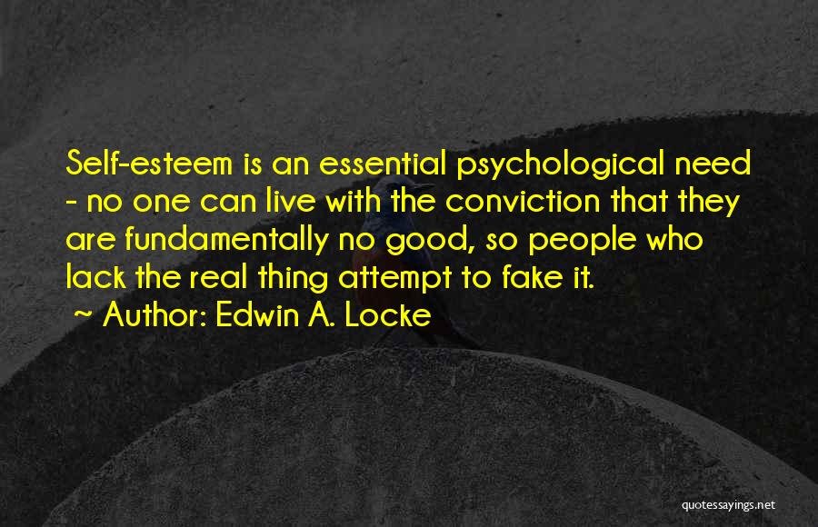 Edwin A. Locke Quotes: Self-esteem Is An Essential Psychological Need - No One Can Live With The Conviction That They Are Fundamentally No Good,